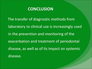 CONCLUSION
The transfer of diagnostic methods from
laboratory to clinical use is increasingly used
in the prevention and monitoring of the
exacerbation and treatment of periodontal
disease, as well as of its impact on systemic
disease.
 