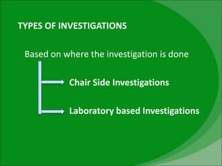 TYPES OF INVESTIGATIONS
Based on where the investigation is done
Chair Side Investigations
Laboratory based Investigations
 