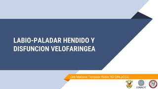 LABIO-PALADAR HENDIDO Y
DISFUNCION VELOFARINGEA
1
Dra Mariana Terrazas Rubio R2 ORLyCCC
 