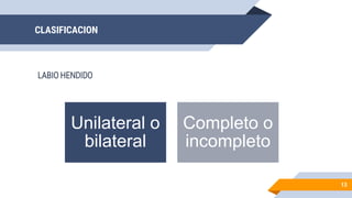CLASIFICACION
LABIO HENDIDO
13
Unilateral o
bilateral
Completo o
incompleto
 