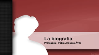 La biografía
Profesora : Pabla Arquero Ávila
 