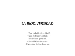 LA BIODIVERSIDAD

 • ¿Qué es la biodiversidad?
     Tipos de Biodiversidad:
      -Diversidad genética.
    -Diversidad de Especies.
  -Diversidad de Ecosistemas.
 