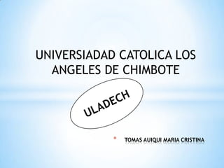 * TOMAS AUIQUI MARIA CRISTINA
UNIVERSIADAD CATOLICA LOS
ANGELES DE CHIMBOTE
 
