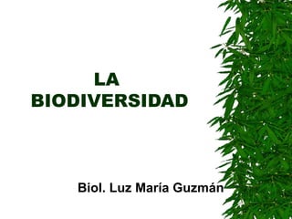 LA
BIODIVERSIDAD
Biol. Luz María Guzmán
 