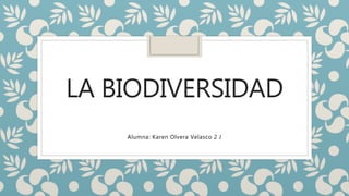 LA BIODIVERSIDAD
Alumna: Karen Olvera Velasco 2 J
 