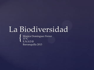 {
La Biodiversidad
Monica Dominguez Ferrer
11°C
E.N.S.D.B
Barranquilla 2013
 