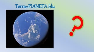 Terra=PIANETA blu
 