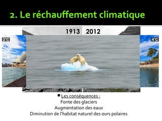 2. Le réchauffement climatique
 Les conséquences :
Fonte des glaciers
Augmentation des eaux
Diminution de l’habitat naturel des ours polaires
 