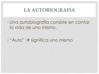 LA AUTOBIOGRAFÍA
• Una autobiografía consiste en contar
la vida de uno mismo.
• “Auto”  significa uno mismo
 