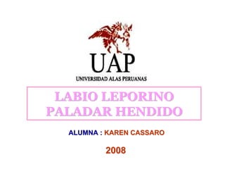 LABIO LEPORINOLABIO LEPORINO
PALADAR HENDIDOPALADAR HENDIDO
ALUMNA :ALUMNA : KAREN CASSAROKAREN CASSARO
20082008
 