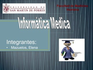 Integrantes:
• Mazuelos, Elena
Facultad de Medicina
Humana
 