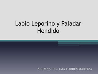 Labio Leporino y Paladar
Hendido
ALUMNA: DE LIMA TORRES MARITZA
 