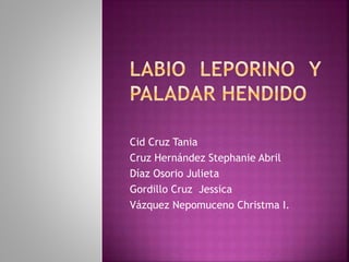 Cid Cruz Tania
Cruz Hernández Stephanie Abril
Díaz Osorio Julieta
Gordillo Cruz Jessica
Vázquez Nepomuceno Christma I.
 