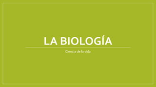 LA BIOLOGÍA
Ciencia de la vida
 