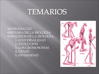 INTRODUCCIO HISTORIA DE LA BIOLOGIA PRINCIPIOS DE LA BIOLOGIA: 1.-UNIVERSALIDAD 2.-EVOLUCION 3.-LOS CROMOSOMAS 4.-GENES 5.-DIVERSIDAD 