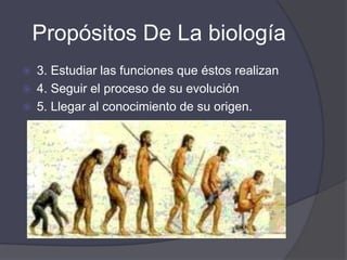 Propósitos De La Biología1. Conocer la constitución de la materia viva2. Estudiar la organización de los distintos seres vivos