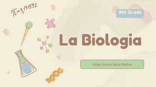 La Biologia
Diego Alonso Baca Medina
9th Grade
 