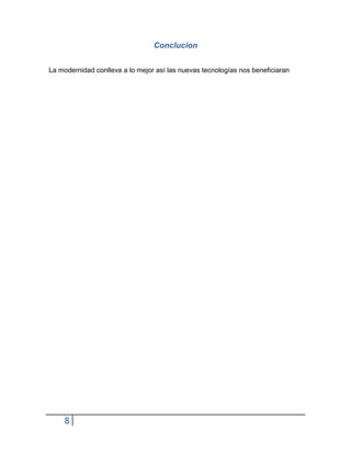 Conclucion


La modernidad conlleva a lo mejor así las nuevas tecnologías nos beneficiaran




    8
 