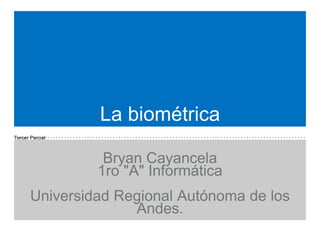 Tercer Parcial.
La biométrica
Bryan Cayancela
1ro "A" Informática
Universidad Regional Autónoma de los
Andes.
 