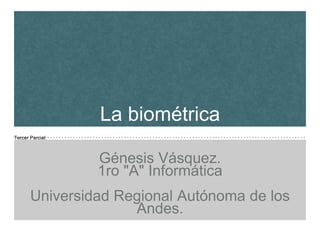 Tercer Parcial.
La biométrica
Génesis Vásquez.
1ro "A" Informática
Universidad Regional Autónoma de los
Andes.
 