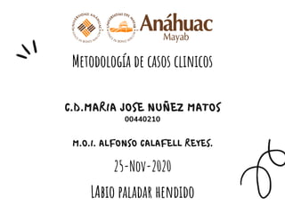 C.D.MARIA JOSE NUÑEZ MATOS
Metodología de casos clinicos


M.O.I. ALFONSO CALAFELL REYES.
25-Nov-2020
00440210
LAbio paladar hendido
 