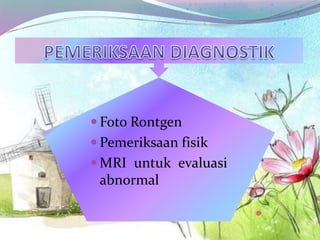 Foto Rontgen
 Pemeriksaan fisik
 MRI untuk evaluasi
abnormal
 