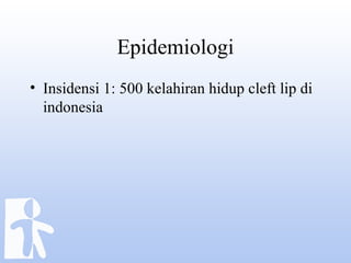 Epidemiologi
• Insidensi 1: 500 kelahiran hidup cleft lip di
indonesia
 