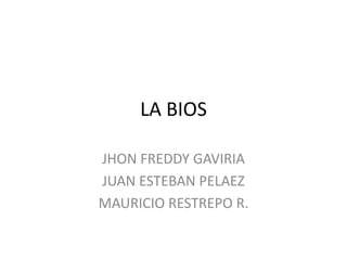 LA BIOS

JHON FREDDY GAVIRIA
JUAN ESTEBAN PELAEZ
MAURICIO RESTREPO R.
 