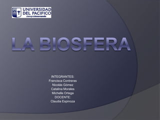 La Biosfera INTEGRANTES: Francisca Contreras Nicolás Gómez Catalina Morales Michelle Ortega DOCENTE: Claudia Espinoza 
