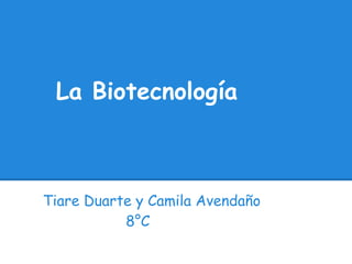 La Biotecnología



Tiare Duarte y Camila Avendaño
           8°C
 