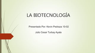 LA BIOTECNOLOGÍA
Presentado Por: Kevin Pedraza 10-02
Julio Cesar Turbay Ayala
 