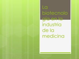La
biotecnolo
gía en la
industria
de la
medicina
 