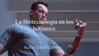 La Biotecnología en los
humanos
Autor: David Carrión
 