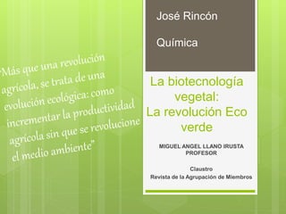 La biotecnología
vegetal:
La revolución Eco
verde
MIGUEL ANGEL LLANO IRUSTA
PROFESOR
Claustro
Revista de la Agrupación de Miembros
José Rincón
Química
 