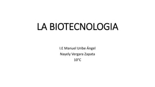 LA BIOTECNOLOGIA
I.E Manuel Uribe Ángel
Nayely Vergara Zapata
10°C
 