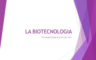 LA BIOTECNOLOGIA
Tecnología biológica de los eres vivos
 