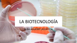 LA BIOTECNOLOGÍA
ALBA AGUERRI LAJUSTICIA
 