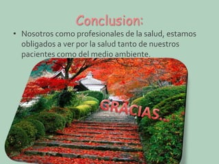 Conclusion:

• Nosotros como profesionales de la salud, estamos
obligados a ver por la salud tanto de nuestros
pacientes como del medio ambiente.

 