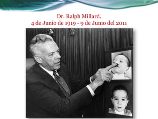 Dr. Ralph Millard.
4 de Junio de 1919 - 9 de Junio del 2011
 