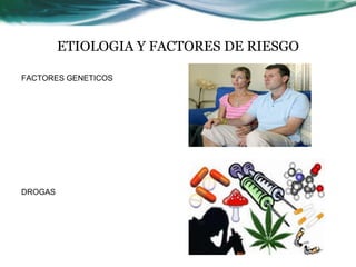 ETIOLOGIA Y FACTORES DE RIESGO
FACTORES GENETICOS
DROGAS
 