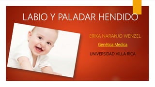 LABIO Y PALADAR HENDIDO
ERIKA NARANJO WENZEL
Genética Medica
UNIVERSIDAD VILLA RICA
 