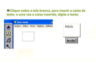 Clique sobre a tela branca, para inserir a caixa de texto, e uma vez a caixa inserida, digite o texto; 