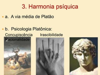 3. Harmonia psíquicaa.  A via média de Platãob.  Psicologia Platônica:   Concupiscência       Irascibilidade              Racionalidade