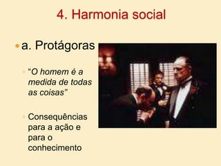 4. Harmonia sociala. Protágoras“O homem é a medida de todas as coisas”Consequências para a ação e para o conhecimento