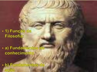 1) Função da Filosofia:a) Fundamentos do conhecimento b) Fundamentos da ação