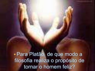 Para Platão, de que modo a filosofia realiza o propósito de tornar o homem feliz?