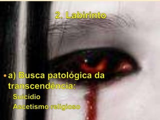 2. Labirintoa) Busca patológica da transcendência:SuicídioAscetismo religioso