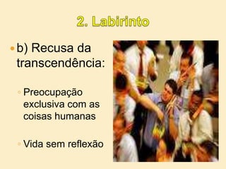 2. Labirintob) Recusa da transcendência:Preocupação exclusiva com as coisas humanasVida sem reflexão