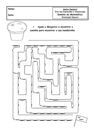  Ajuda o Manjerico a encontrar o
caminho para encontrar a sua bandeirinha
Nome:
Data:
Santos Populares
Área das Expressões e Comunicação
Domínio da Matemática
Orientação Espacial
 