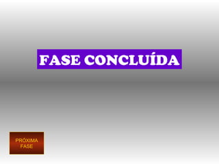FASE CONCLUÍDA PRÓXIMA FASE 